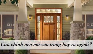 Cửa chính nên mở vào trong hay ra ngoài?